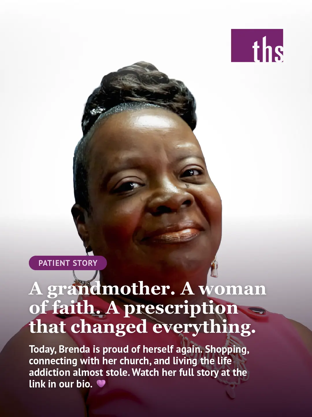 Photo of Brenda, a warm-faced woman in a pink top and statement necklace, photographed against a white-to-purple gradient background. THS logo top right. "Patient Story" pill badge in THS purple. Bold white serif headline: "A grandmother. A woman of faith. A prescription that changed everything." White body text below: "Today, Brenda is proud of herself again. Shopping, connecting with her church, and living the life addiction almost stole. Watch her full story at the link in our bio." Purple heart emoji.