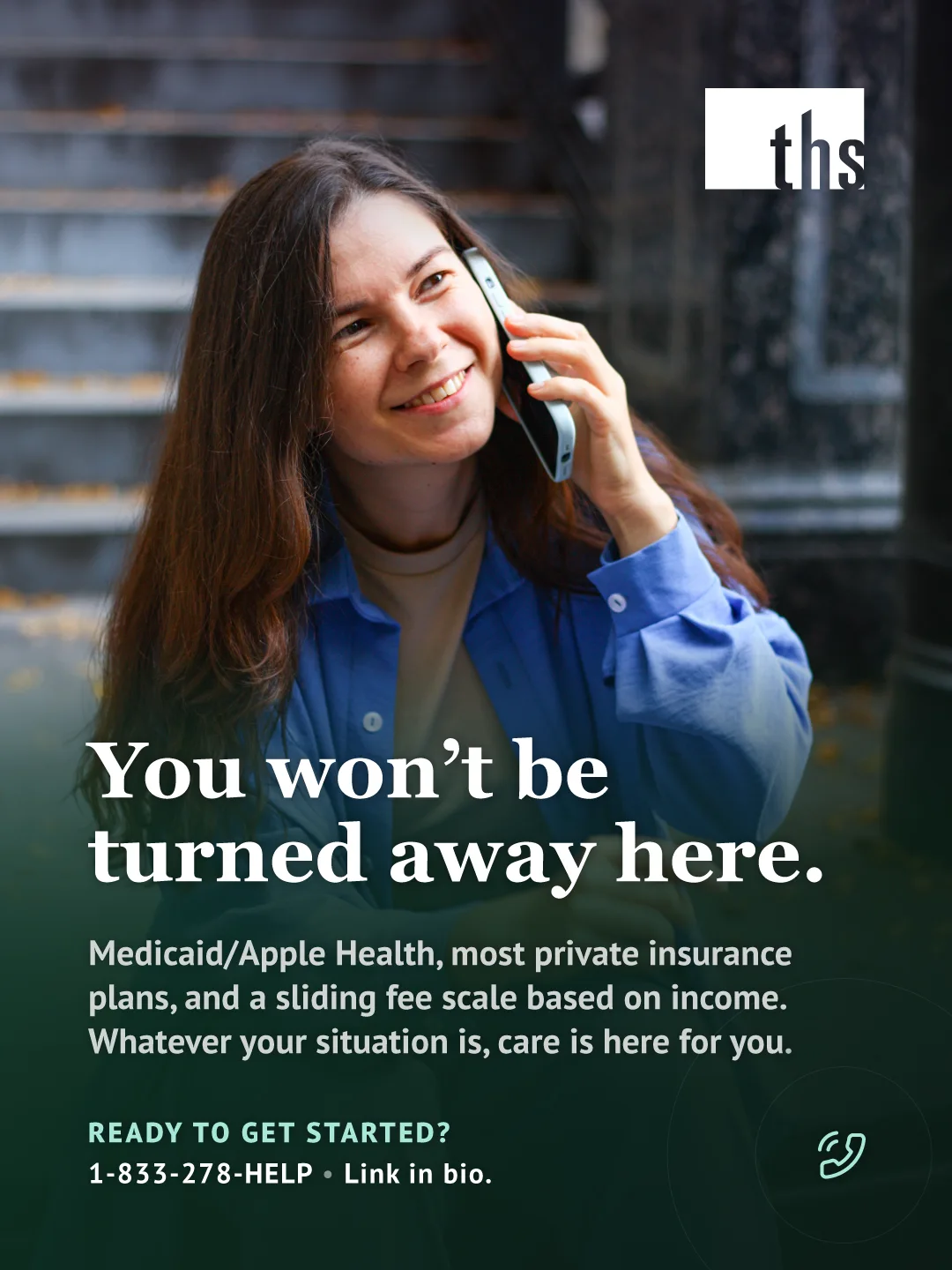 Photo of a smiling woman with long brown hair, wearing a blue button-up shirt, talking on her phone outdoors near a stone staircase. THS logo top right. Bold white serif headline: "You won't be turned away here." Subtext lists accepted coverage: Medicaid/Apple Health, most private insurance plans, and a sliding fee scale based on income. Teal phone icon and "Ready to get started?" with phone number 1-833-278-4357 and website ths-wa.org.