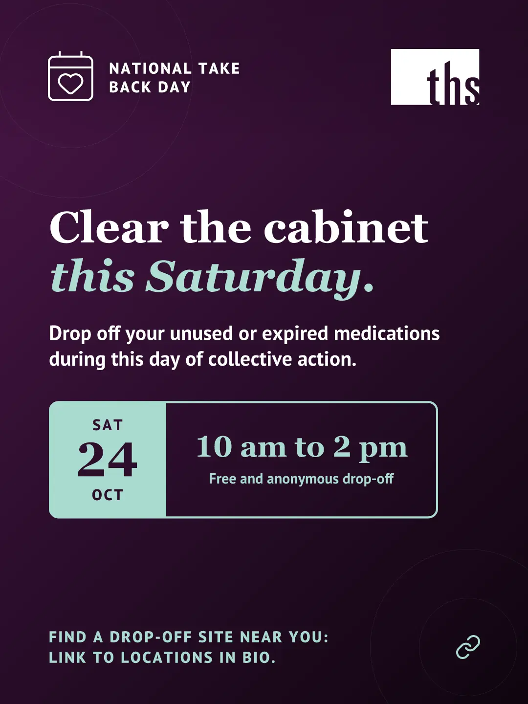 Dark purple gradient graphic with faint circle shapes. Top left: a calendar-with-heart icon and the text "NATIONAL TAKE BACK DAY." Top right: the THS logo. Bold white serif headline: "Clear the cabinet this Saturday," with "this Saturday" in mint italic. Below it: "Drop off your unused or expired medications during this day of collective action." A date box shows "SAT 24 OCT" in a mint tile, next to "10 am to 2 pm" and "Free and anonymous drop-off." Bottom left, in mint: "FIND A DROP-OFF SITE NEAR YOU: LINK TO LOCATIONS IN BIO." A small link icon appears bottom right.